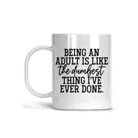 Being An Adult Is The Dumbest Thing I've Ever - Coffee Mug