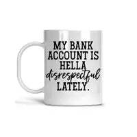 My Bank Account Is Hella Disrespectful Lately - Everyday Mug